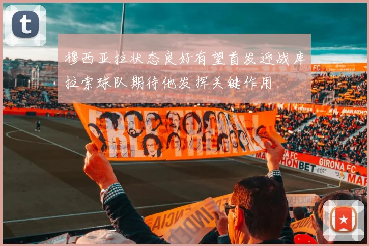 穆西亚拉状态良好有望首发迎战库拉索球队期待他发挥关键作用