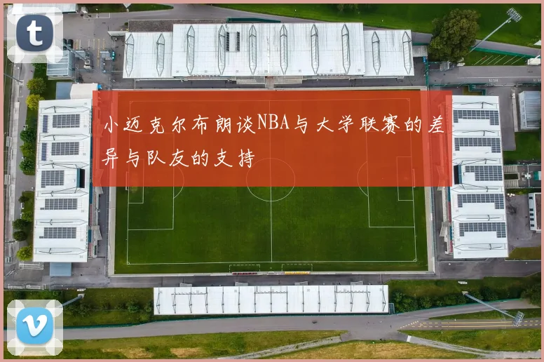小迈克尔布朗谈NBA与大学联赛的差异与队友的支持