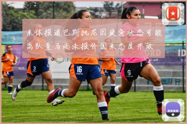 米体报道巴斯托尼因疲惫状态可能离队皇马尚未报价国米态度开放
