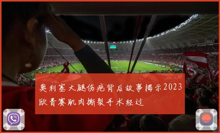 奥利塞大腿伤疤背后故事揭示2023欧青赛肌肉撕裂手术经过