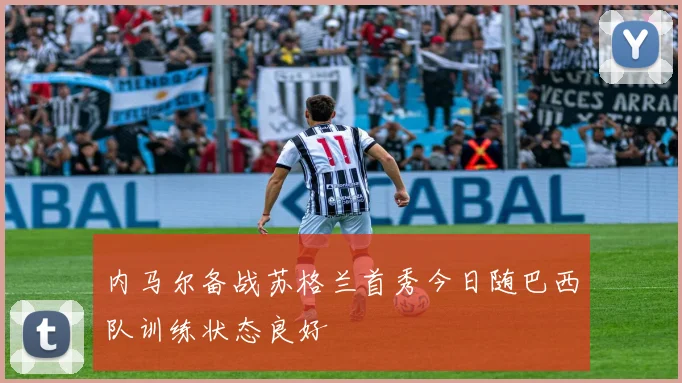 内马尔备战苏格兰首秀今日随巴西队训练状态良好