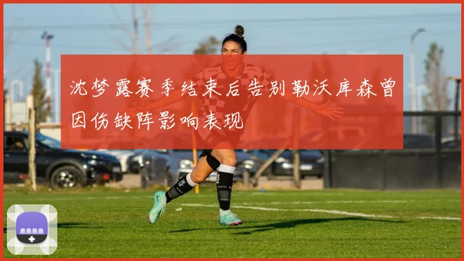 沈梦露赛季结束后告别勒沃库森曾因伤缺阵影响表现
