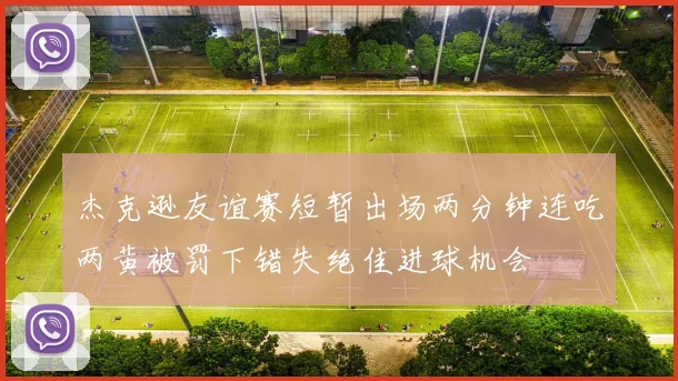 杰克逊友谊赛短暂出场两分钟连吃两黄被罚下错失绝佳进球机会