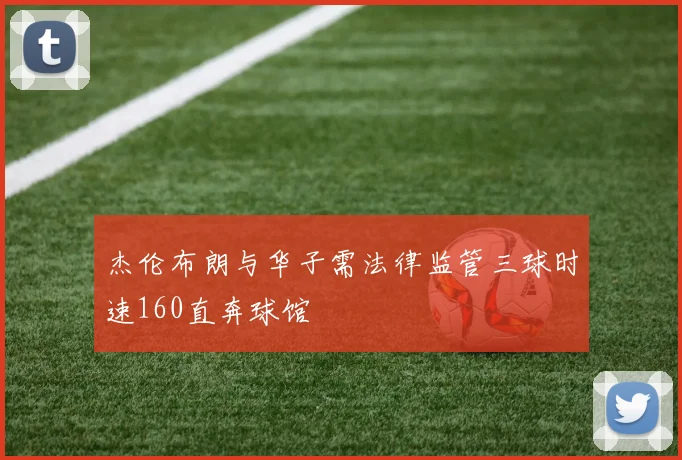 杰伦布朗与华子需法律监管三球时速160直奔球馆