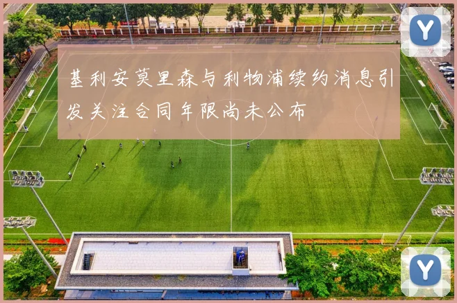 基利安莫里森与利物浦续约消息引发关注合同年限尚未公布