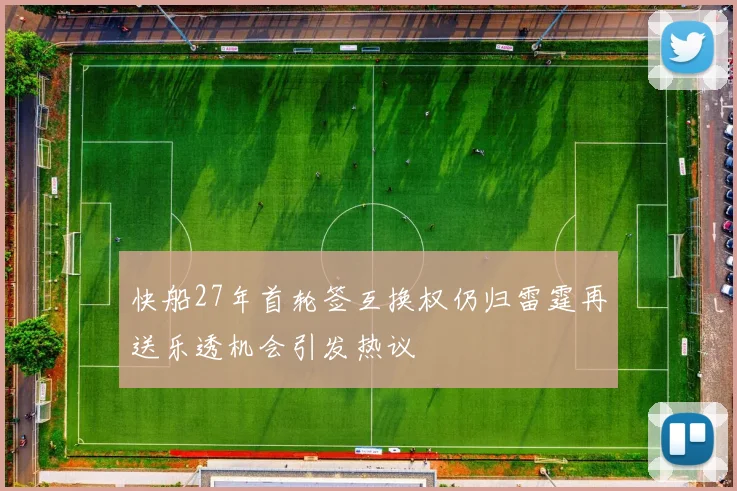 快船27年首轮签互换权仍归雷霆再送乐透机会引发热议
