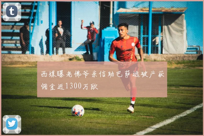 西媒曝老佛爷亲信助巴萨逃破产获佣金近1300万欧