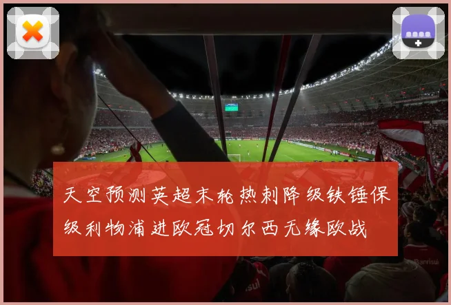 天空预测英超末轮热刺降级铁锤保级利物浦进欧冠切尔西无缘欧战