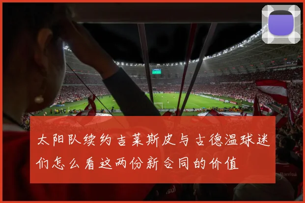 太阳队续约吉莱斯皮与古德温球迷们怎么看这两份新合同的价值