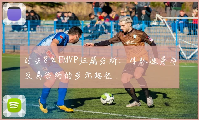 过去8年FMVP归属分析：母队选秀与交易签约的多元路径