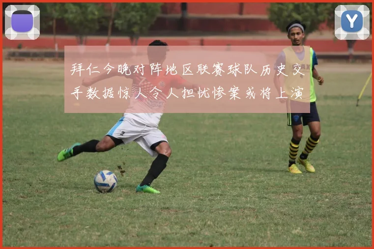 拜仁今晚对阵地区联赛球队历史交手数据惊人令人担忧惨案或将上演